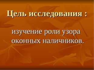 Цель исследования : изучение роли узора оконных наличников. 